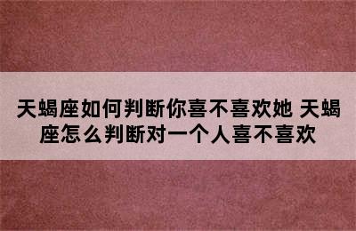 天蝎座如何判断你喜不喜欢她 天蝎座怎么判断对一个人喜不喜欢